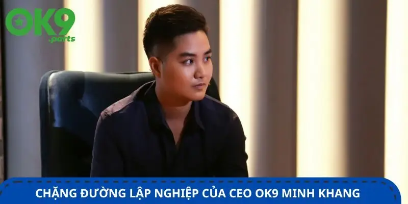CEO OK9 1 chan-duong-lap-nghiep-cua-ceo-ok9-minh-khang